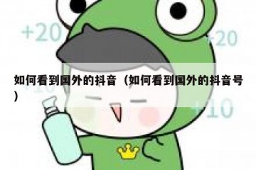 如何看到国外的抖音（如何看到国外的抖音号）