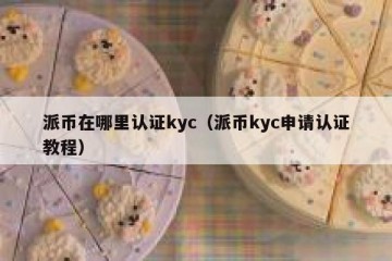 派币在哪里认证kyc（派币kyc申请认证教程）