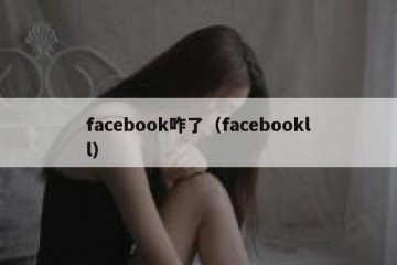 facebook咋了（facebookll）