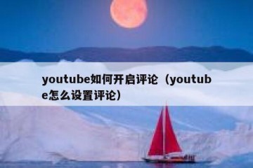 youtube如何开启评论（youtube怎么设置评论）
