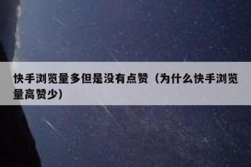 快手浏览量多但是没有点赞（为什么快手浏览量高赞少）