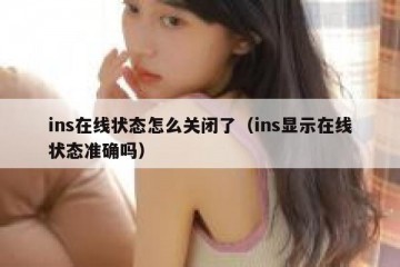 ins在线状态怎么关闭了（ins显示在线状态准确吗）