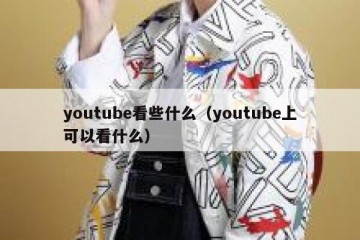 youtube看些什么（youtube上可以看什么）