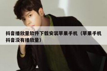 抖音播放量软件下载安装苹果手机（苹果手机抖音没有播放量）