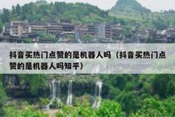 抖音买热门点赞的是机器人吗（抖音买热门点赞的是机器人吗知乎）