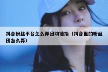 抖音粉丝平台怎么弄团购链接（抖音里的粉丝团怎么弄）