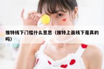 推特线下门槛什么意思（推特上面线下是真的吗）