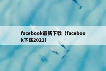 facebook最新下载（facebook下载2021）