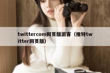 twittercom网页版游客（推特twitter网页版）