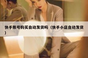 快手账号购买自动发货吗（快手小店自动发货）