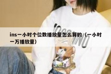 ins一小时个位数播放量怎么算的（一小时一万播放量）