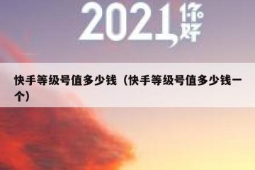 快手等级号值多少钱（快手等级号值多少钱一个）