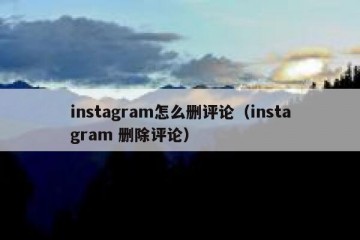 instagram怎么删评论（instagram 删除评论）