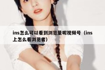 ins怎么可以看到浏览量呢视频号（ins上怎么看浏览者）