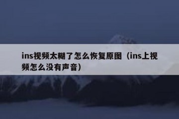 ins视频太糊了怎么恢复原图（ins上视频怎么没有声音）