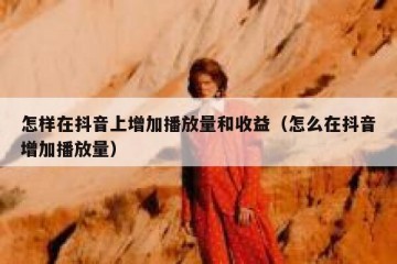 怎样在抖音上增加播放量和收益（怎么在抖音增加播放量）