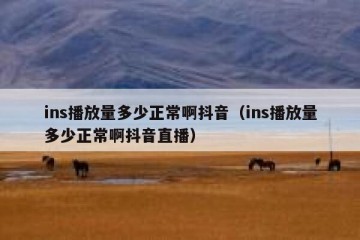 ins播放量多少正常啊抖音（ins播放量多少正常啊抖音直播）