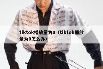 tiktok播放量为0（tiktok播放量为0怎么办）
