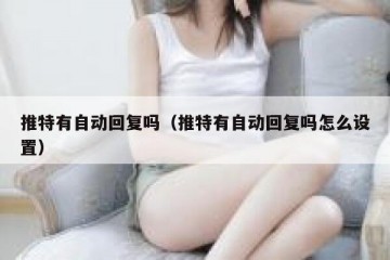 推特有自动回复吗（推特有自动回复吗怎么设置）
