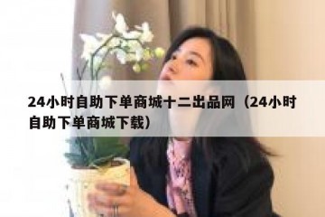 24小时自助下单商城十二出品网（24小时自助下单商城下载）