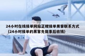 24小时在线接单网站正规接单黑客联系方式（24小时接单的黑客先做事后收钱）