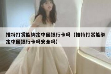 推特打赏能绑定中国银行卡吗（推特打赏能绑定中国银行卡吗安全吗）