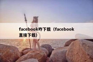 facebook咋下载（facebook直接下载）