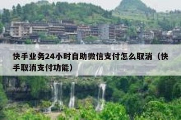 快手业务24小时自助微信支付怎么取消（快手取消支付功能）