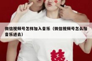 微信视频号怎样加入音乐（微信视频号怎么加音乐进去）