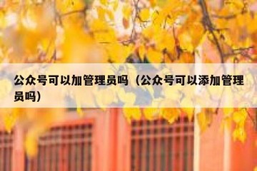 公众号可以加管理员吗（公众号可以添加管理员吗）