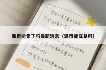 派币能卖了吗最新消息（派币能交易吗）