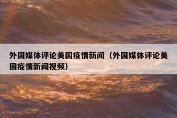 外国媒体评论美国疫情新闻（外国媒体评论美国疫情新闻视频）