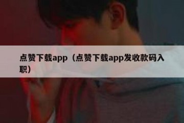 点赞下载app（点赞下载app发收款码入职）