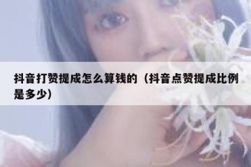 抖音打赞提成怎么算钱的（抖音点赞提成比例是多少）
