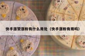 快手涨赞涨粉有什么用处（快手涨粉有用吗）