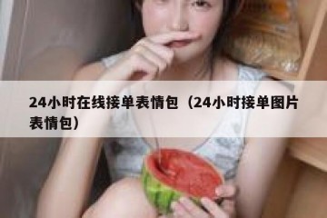 24小时在线接单表情包（24小时接单图片表情包）