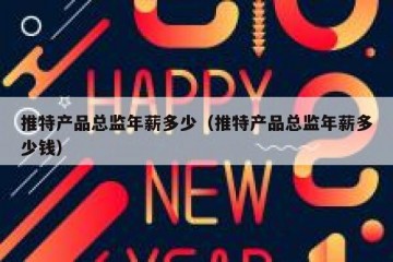 推特产品总监年薪多少（推特产品总监年薪多少钱）