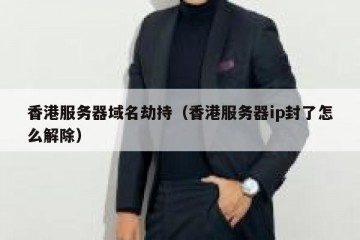 香港服务器域名劫持（香港服务器ip封了怎么解除）