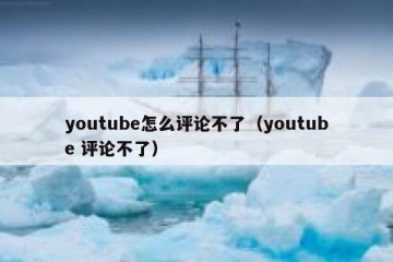 youtube怎么评论不了（youtube 评论不了）