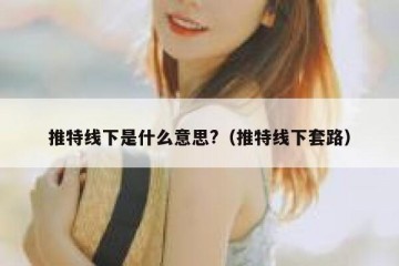 推特线下是什么意思?（推特线下套路）
