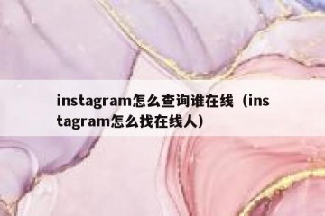 instagram怎么查询谁在线（instagram怎么找在线人）