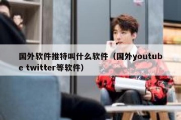国外软件推特叫什么软件（国外youtube twitter等软件）