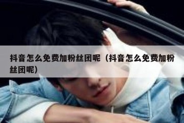 抖音怎么免费加粉丝团呢（抖音怎么免费加粉丝团呢）