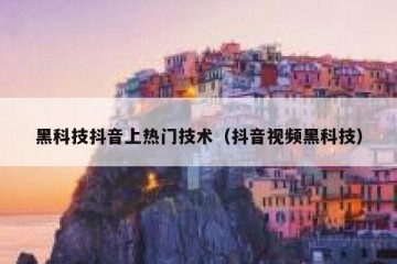 黑科技抖音上热门技术（抖音视频黑科技）