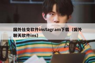 国外社交软件instagram下载（国外聊天软件ins）