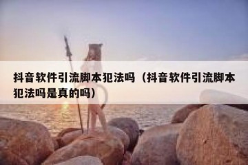 抖音软件引流脚本犯法吗（抖音软件引流脚本犯法吗是真的吗）