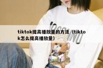 tiktok提高播放量的方法（tiktok怎么提高播放量）