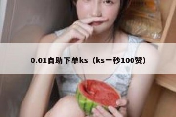 0.01自助下单ks（ks一秒100赞）