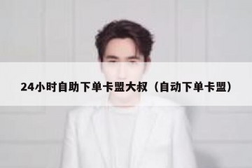 24小时自助下单卡盟大叔（自动下单卡盟）