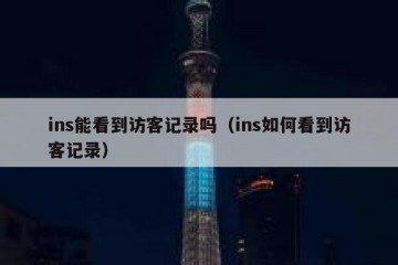 ins能看到访客记录吗（ins如何看到访客记录）